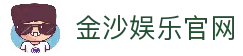 金沙娱乐官方网站-开启您的尊享互动娱乐之旅
